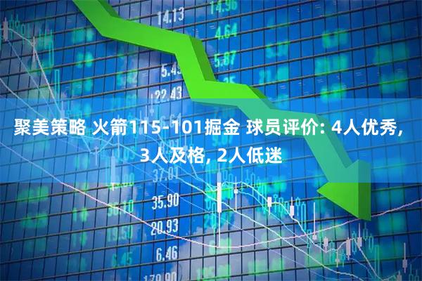 聚美策略 火箭115-101掘金 球员评价: 4人优秀, 3人及格, 2人低迷